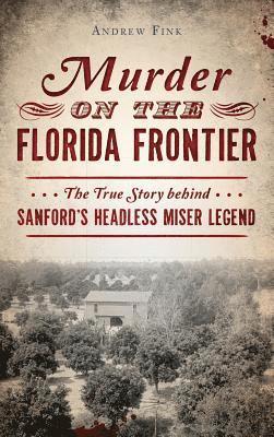 bokomslag Murder on the Florida Frontier: The True Story Behind Sanford's Headless Miser Legend