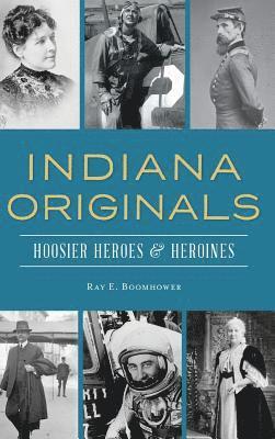 Ray E. Boomhower - Indiana Originals: Hoosier Heroes & Heroines, Inbunden