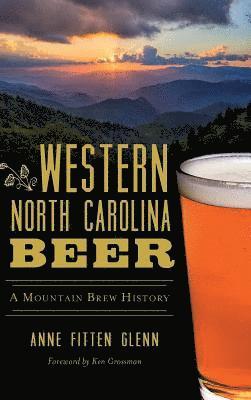 Anne Fitten Glenn - Western North Carolina Beer: A Mountain Brew History, Inbunden