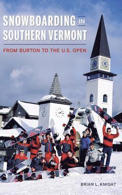 Brian L. Knight - Snowboarding in Southern Vermont: From Burton to the Us Open, Inbunden