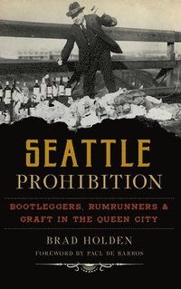 bokomslag Seattle Prohibition: Bootleggers, Rumrunners and Graft in the Queen City