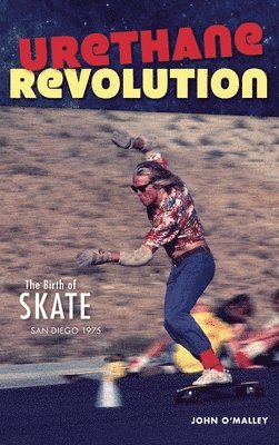 bokomslag Urethane Revolution: The Birth of Skate--San Diego 1975