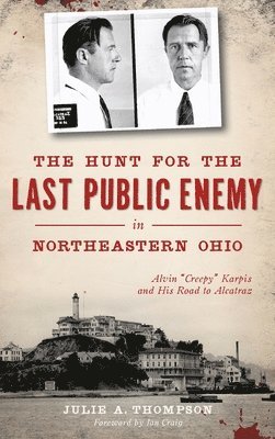 The Hunt for the Last Public Enemy in Northeastern Ohio: Alvin "creepy" Karpis and His Road to Alcatraz