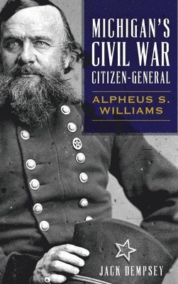 Jack Dempsey - Michigan's Civil War Citizen-General: Alpheus S. Williams, Inbunden