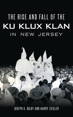 Joseph G. Bilby, Harry Ziegler, Joseph G Bilby - The Rise and Fall of the Ku Klux Klan in New Jersey, Inbunden
