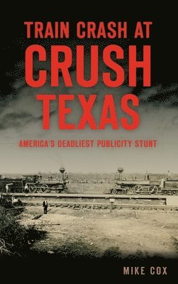Mike Cox - Train Crash at Crush, Texas: America's Deadliest Publicity Stunt, Inbunden
