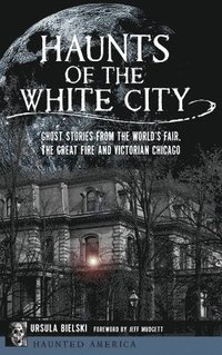 bokomslag Haunts of the White City: Ghost Stories from the World's Fair, the Great Fire and Victorian Chicago