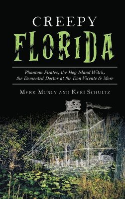 Mark Muncy, Kari Schultz - Creepy Florida: Phantom Pirates, the Hog Island Witch, the DeMented Doctor at the Don Vicente and More, Inbunden