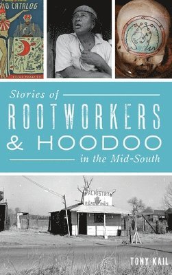 Tony Kail - Stories of Rootworkers & Hoodoo in the Mid-South, Inbunden
