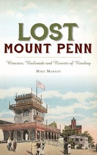 bokomslag Lost Mount Penn: Wineries, Railroads and Resorts of Reading