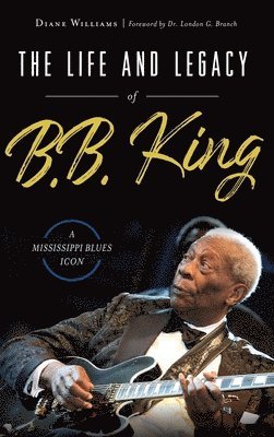 bokomslag The Life and Legacy of B.B. King: A Mississippi Blues Icon