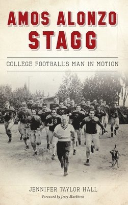 Amos Alonzo Stagg: College Football's Man in Motion 1