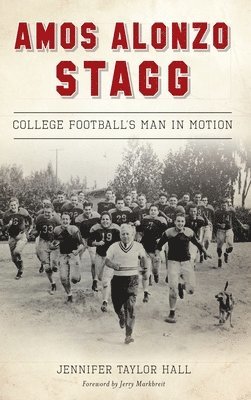 Jennifer Taylor Hall - Amos Alonzo Stagg: College Football's Man in Motion, Inbunden