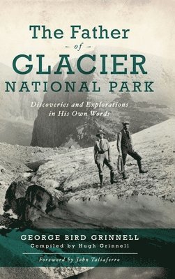 Father of Glacier National Park: Discoveries and Explorations in His Own Words 1