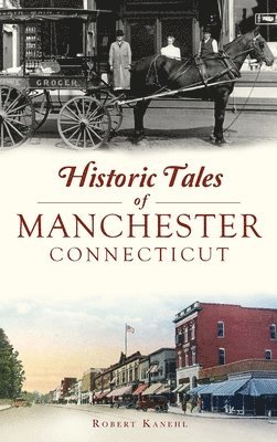 Robert Kanehl - Historic Tales of Manchester, Connecticut, Inbunden