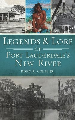 Donn R Colee Jr - Legends and Lore of Fort Lauderdale's New River, Inbunden