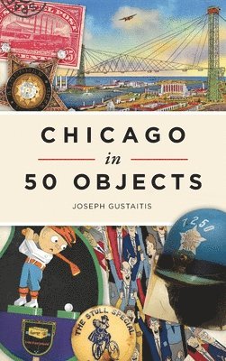 Joseph Gustaitis - Chicago in 50 Objects, Inbunden
