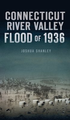 Joshua Shanley - Connecticut River Valley Flood of 1936, Inbunden