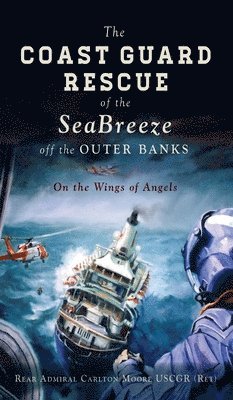 Rear Admiral Carlton Moore Uscgr (ret) - Coast Guard Rescue of the Seabreeze Off the Outer Banks, Inbunden