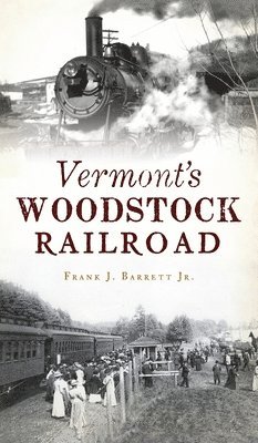 Frank J Barrett Jr - Vermont's Woodstock Railroad, Inbunden