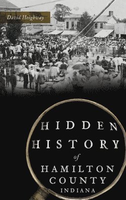 David Heighway - Hidden History of Hamilton County, Indiana, Inbunden