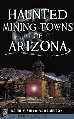 Parker Anderson, Darlene Wilson - Haunted Mining Towns of Arizona, Inbunden