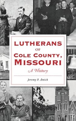 Jeremy Amick - Lutherans of Cole County, Missouri: A History, Inbunden