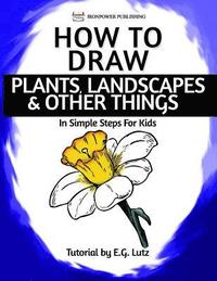 bokomslag How to Draw Plants, Landscapes & Other Things - In Simple Steps For Kids