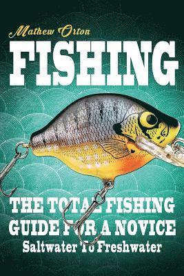 bokomslag Fishing The Total Fishing Guide For A Novice: Saltwater To Freshwater: The Total Fishing Guide For A Novice: Saltwater To Freshwater