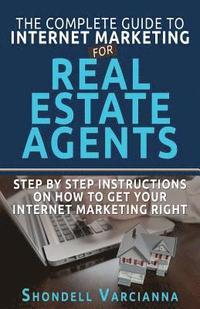 bokomslag The Complete Guide To Internet Marketing For Real Estate Agents: Step By Step Instructions On How To Get YOUR INTERNET MARKETING RIGHT