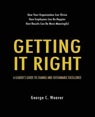 George C. Weaver - Getting It Right: A Leader's Guide to Change and Sustainable Excellence, Häftad