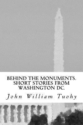 John William Tuohy - Behind the Monuments.: Short Stories from Washington DC., Häftad