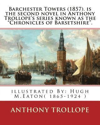 bokomslag Barchester Towers (1857). is the second novel in Anthony Trollope's series known: as the "Chronicles of Barsetshire". illustrated By: Hugh M.Eaton( 18