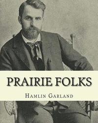 bokomslag Prairie folks. By: Hamlin Garland A NOVEL: Hannibal Hamlin Garland (1860-1940) was an American novelist, poet, essayist, and short story