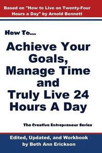bokomslag How to Achieve Your Goals, Manage Time, and Truly Live 24 Hours a Day: The Creative Entrepreneur Series