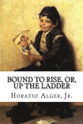Jr. Alger, Horatio, Paula Benitez - Bound to Rise, Or, Up the Ladder Horatio Alger, Jr., Häftad