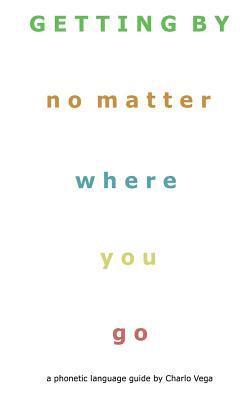 Getting By (No Matter Where You Go): a phonetic language guide by Charlo Vega 1