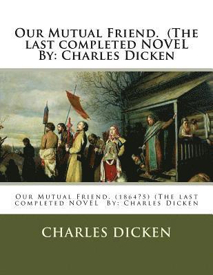 Our Mutual Friend. (The last completed NOVEL By: Charles Dicken 1