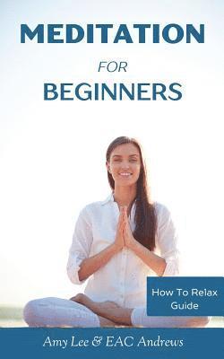 Meditation For Beginners: 5 Simple and Effective Techniques To Calm Your Mind, Gain Focus, Inner Peace and Happiness 1