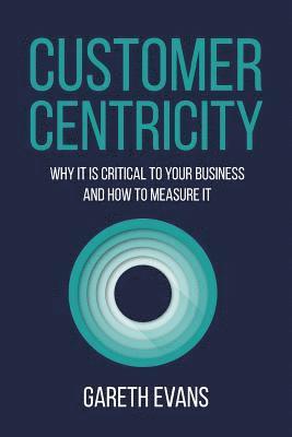 Gareth Evans - Customer Centricity: Why It Is Critical to Your Business and How to Measure It, Häftad
