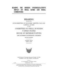 bokomslag Bearing the Burden: OVER-REGULATION'S IMPACT on BANKS AND RURAL COMMUNITIES: HEARING BEFORE THE SUBCOMMITTEE ON ECONOMIC GROWTH, TAX and C