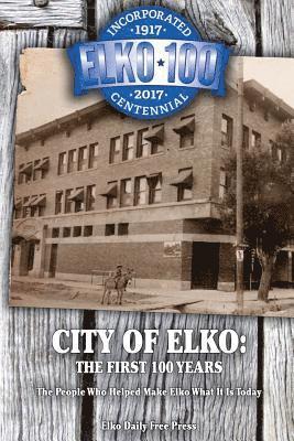 bokomslag City of Elko: The First 100 Years: The People Who Helped Make Elko What It Is Today