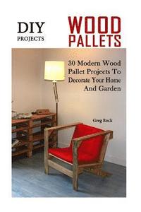 bokomslag DIY Projects: 30 Modern Wood Pallet Projects To Decorate Your Home And Garden: (DIY Project, Household, Cleaning, Organizing, Projec