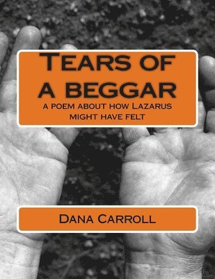 Dana M. Carroll - Tears of a beggar: a poem about how Lazarus might have felt, Häftad