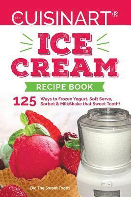Our Cuisinart Ice Cream Recipe Book: 125 Ways to Frozen Yogurt, Soft Serve, Sorbet or MilkShake that Sweet Tooth! 1
