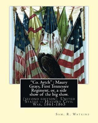 'Co. Aytch': Maury Grays, First Tennessee Regiment, or, a side show of the big show.: By: Sam. R. Watkins (June 26, 1839 - July 20, 1
