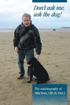 Don't ask me, ask the dog!: The autobiography of Mike Brace CBE DL: Part 2 1