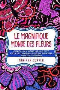 bokomslag Le MAGNIFIQUE MONDE DES FLEURS: LE MEILLEUR LIVRE DE COLORIAGE POUR ADULTE AVEC 50 PAGES DE FLEURS MAGNIFIQUES A COLORIER POUR VOUS DETENDRE, VOUS REL