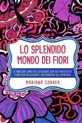 Lo SPLENDIDO MONDO DEI FIORI: IL MIGLIOR LIBRO DA COLORARE CON 50 FANTASTICI FIORI PER RILASSARSI, DISTENDERSI Ed ISPIRARSI 1