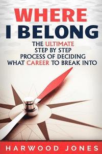 bokomslag Where I Belong: The Ultimate Step by Step Process of Deciding What Career to Break Into